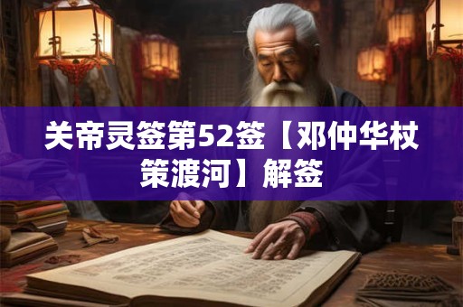 关帝灵签第52签【邓仲华杖策渡河】解签