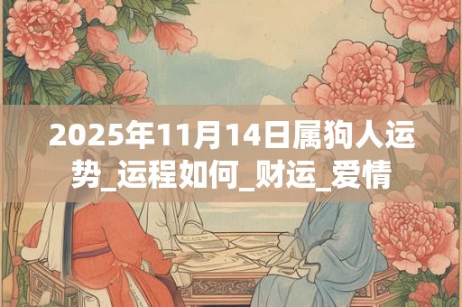 2025年11月14日属狗人运势_运程如何_财运_爱情