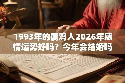 1993年的属鸡人2026年感情运势好吗？今年会结婚吗？
