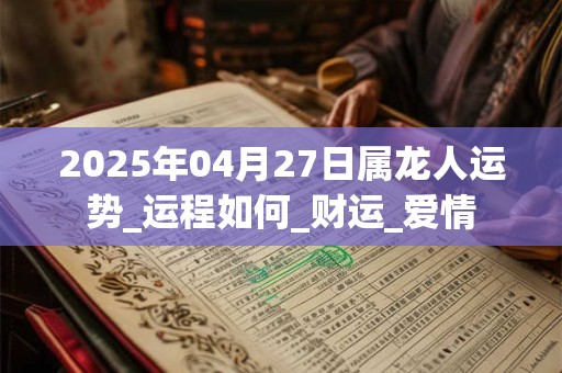 2025年04月27日属龙人运势_运程如何_财运_爱情