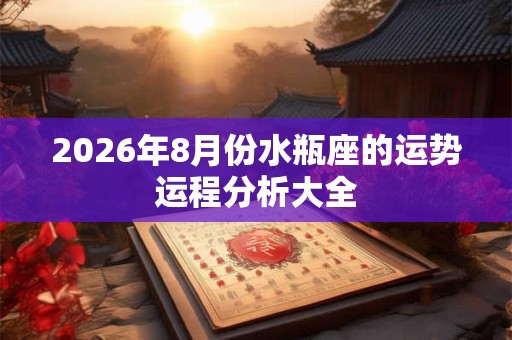 2026年8月份水瓶座的运势运程分析大全