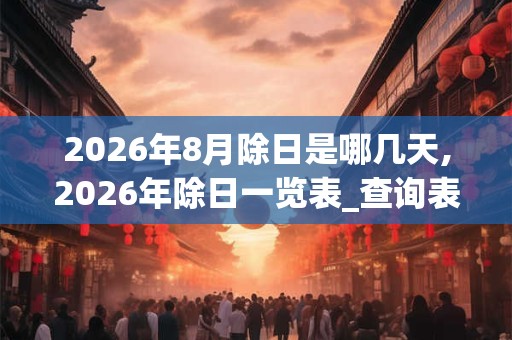2026年8月除日是哪几天,2026年除日一览表_查询表
