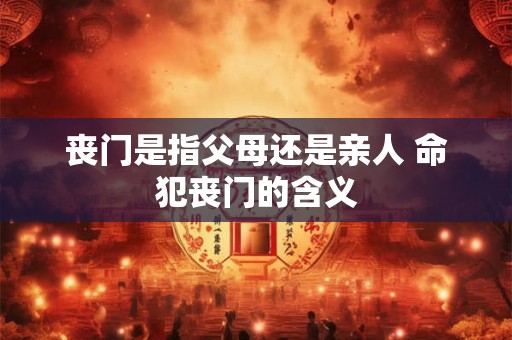 丧门是指父母还是亲人 命犯丧门的含义