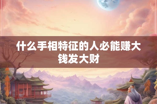 什么手相特征的人必能赚大钱发大财