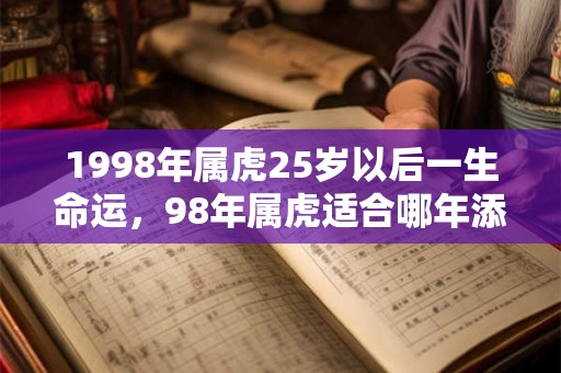 1998年属虎25岁以后一生命运，98年属虎适合哪年添丁？