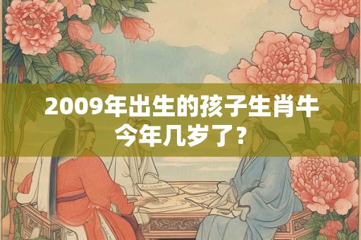 2009年出生的孩子生肖牛今年几岁了？