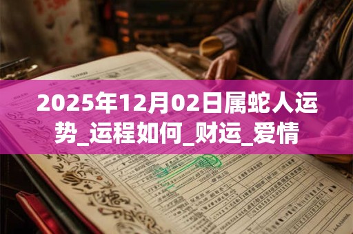 2025年12月02日属蛇人运势_运程如何_财运_爱情