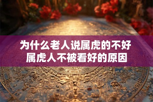 为什么老人说属虎的不好 属虎人不被看好的原因