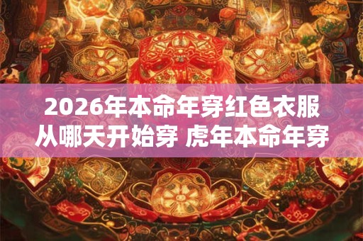 2026年本命年穿红色衣服从哪天开始穿 虎年本命年穿红色穿多久