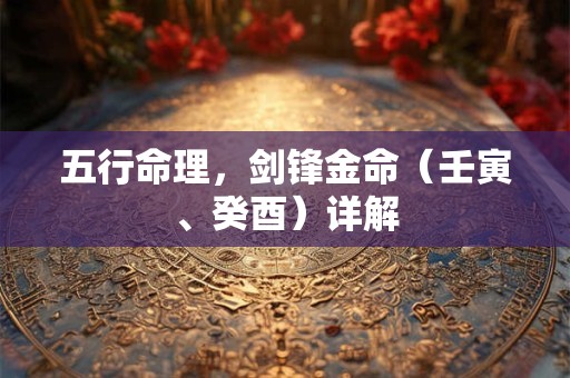 五行命理，剑锋金命（壬寅、癸酉）详解