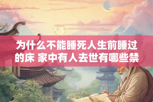 为什么不能睡死人生前睡过的床 家中有人去世有哪些禁忌