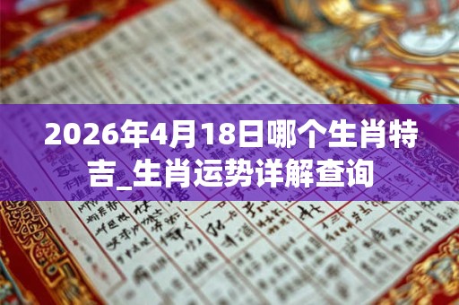 2026年4月18日哪个生肖特吉_生肖运势详解查询