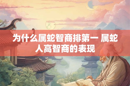 为什么属蛇智商排第一 属蛇人高智商的表现