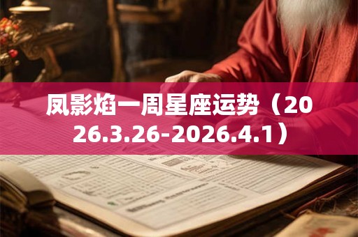 凤影焰一周星座运势（2026.3.26-2026.4.1）