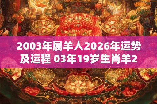 2003年属羊人2026年运势及运程 03年19岁生肖羊2026年每月运势 2003年属羊人2026年运势及运程 03年19岁生肖羊2026年每月运势