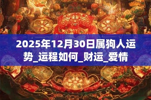 2025年12月30日属狗人运势_运程如何_财运_爱情