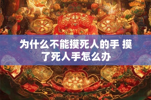 为什么不能摸死人的手 摸了死人手怎么办