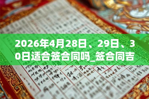 2026年4月28日、29日、30日适合签合同吗_签合同吉利吗