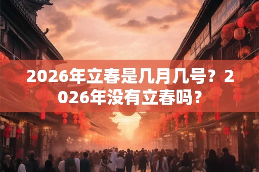 2026年立春是几月几号？2026年没有立春吗？