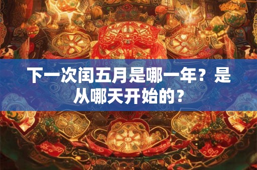 下一次闰五月是哪一年？是从哪天开始的？