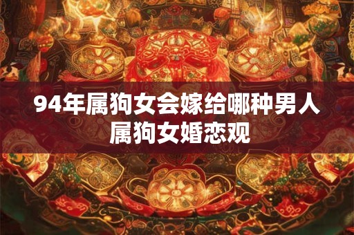 94年属狗女会嫁给哪种男人 属狗女婚恋观