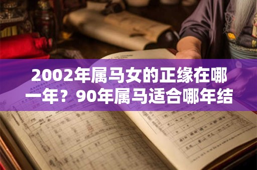 2002年属马女的正缘在哪一年？90年属马适合哪年结婚？