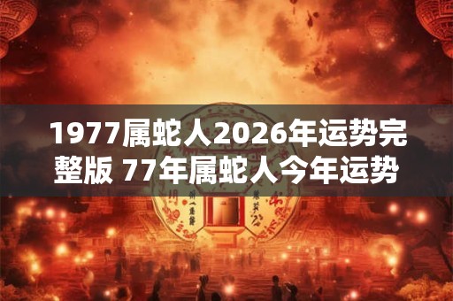 1977属蛇人2026年运势完整版 77年属蛇人今年运势好吗