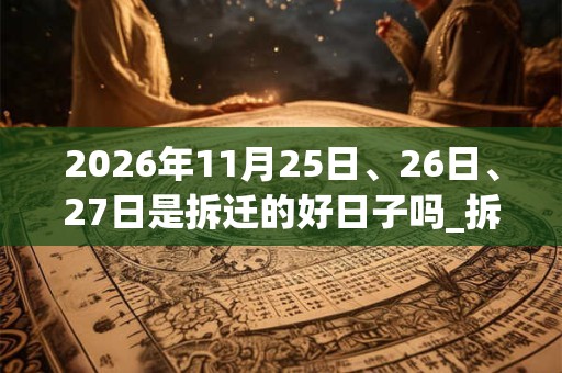 2026年11月25日、26日、27日是拆迁的好日子吗_拆迁可以吗