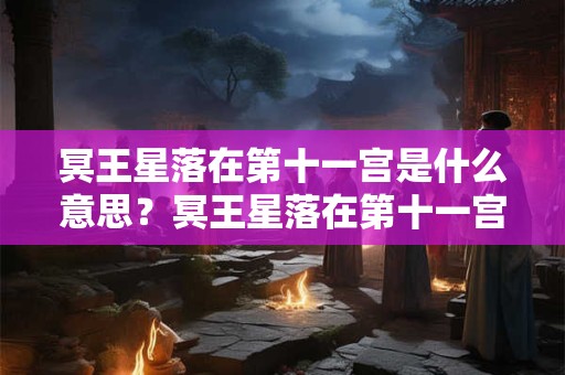 冥王星落在第十一宫是什么意思？冥王星落在第十一宫代表什么？