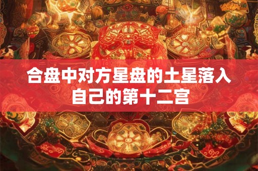 合盘中对方星盘的土星落入自己的第十二宫