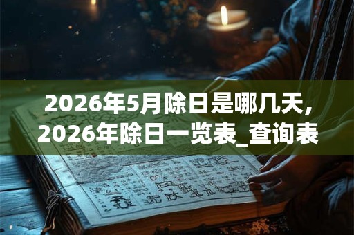 2026年5月除日是哪几天,2026年除日一览表_查询表
