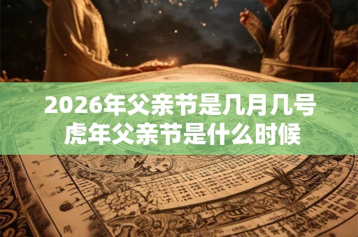 2026年父亲节是几月几号 虎年父亲节是什么时候