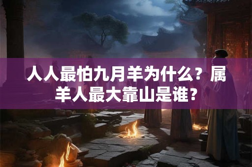 人人最怕九月羊为什么？属羊人最大靠山是谁？