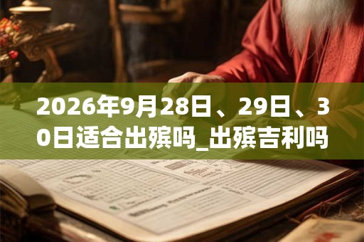 2026年9月28日、29日、30日适合出殡吗_出殡吉利吗