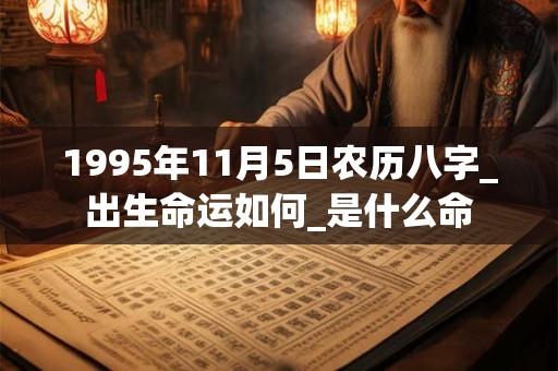 1995年11月5日农历八字_出生命运如何_是什么命