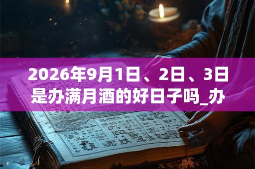 2026年9月1日、2日、3日是办满月酒的好日子吗_办满月酒可以吗