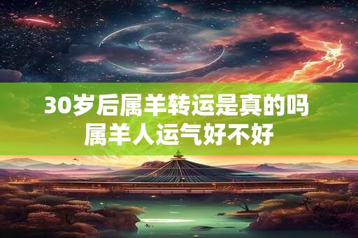 30岁后属羊转运是真的吗 属羊人运气好不好