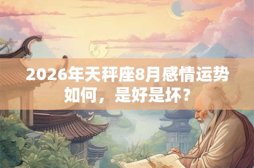 2026年天秤座8月感情运势如何，是好是坏？