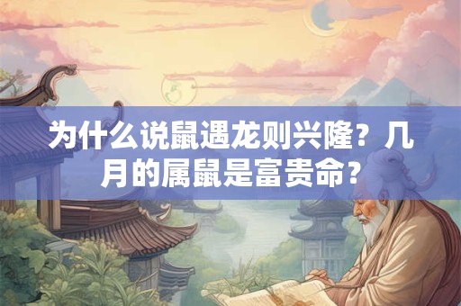 为什么说鼠遇龙则兴隆？几月的属鼠是富贵命？