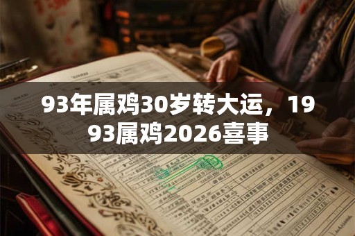 93年属鸡30岁转大运，1993属鸡2026喜事
