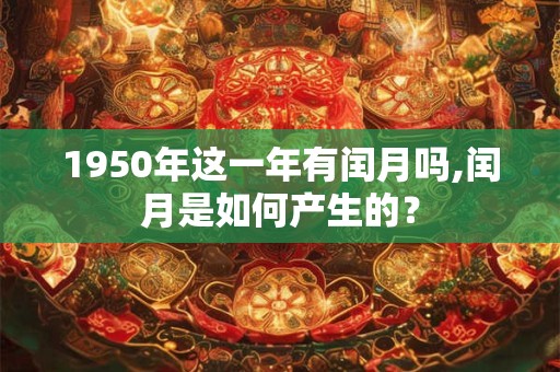 1950年这一年有闰月吗,闰月是如何产生的？