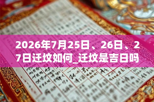 2026年7月25日、26日、27日迁坟如何_迁坟是吉日吗