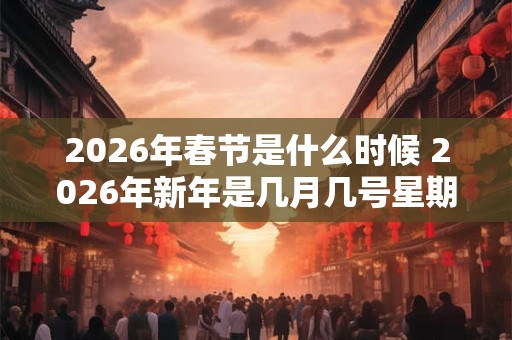 2026年春节是什么时候 2026年新年是几月几号星期几