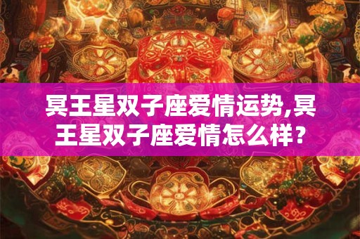 冥王星双子座爱情运势,冥王星双子座爱情怎么样？