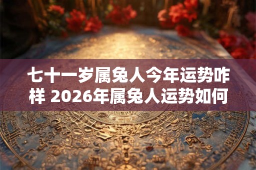 七十一岁属兔人今年运势咋样 2026年属兔人运势如何