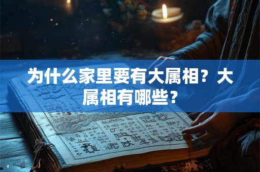 为什么家里要有大属相？大属相有哪些？