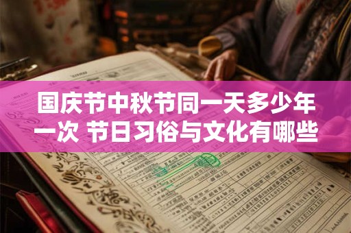 国庆节中秋节同一天多少年一次 节日习俗与文化有哪些