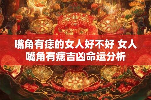 嘴角有痣的女人好不好 女人嘴角有痣吉凶命运分析