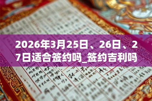 2026年3月25日、26日、27日适合签约吗_签约吉利吗