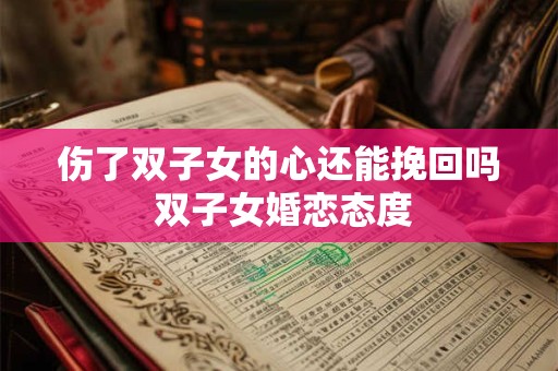 伤了双子女的心还能挽回吗 双子女婚恋态度